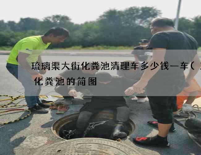 琉璃渠大街化粪池清理车多少钱一车(三格化粪池的简图) 琉璃渠大街化粪池清理车多少钱一车(三格化粪池的简图)