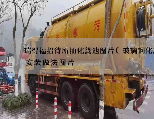 瑞得福招待所抽化粪池图片(玻璃钢化粪池安装做法图片) 瑞得福招待所抽化粪池图片(玻璃钢化粪池安装做法图片)