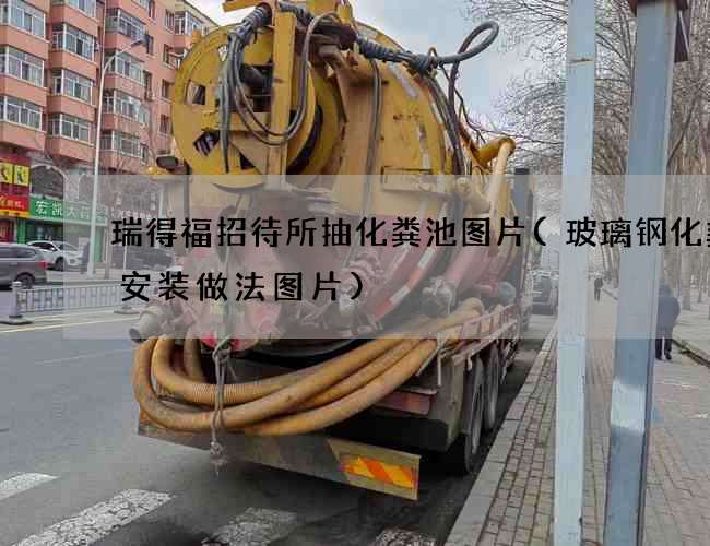 瑞得福招待所抽化粪池图片(玻璃钢化粪池安装做法图片)