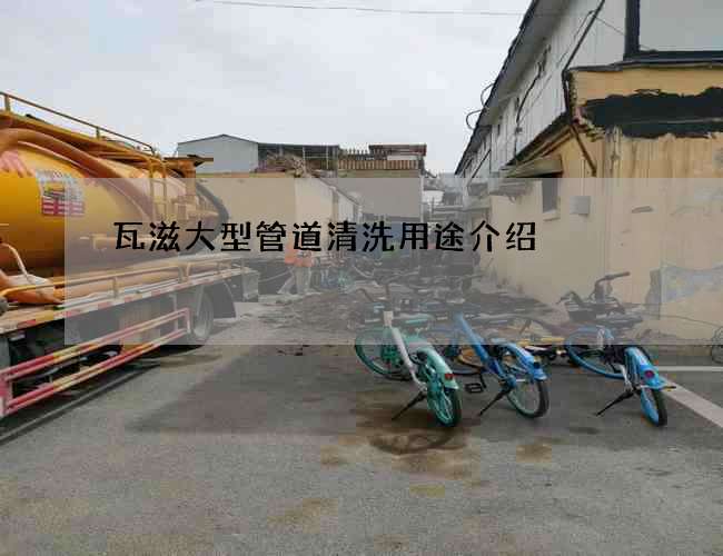 瓦滋大型管道清洗用途介绍