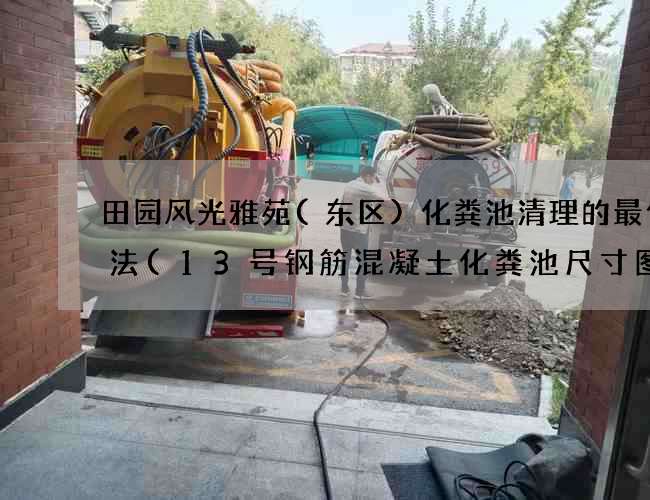 田园风光雅苑(东区)化粪池清理的最佳方法(13号钢筋混凝土化粪池尺寸图集)