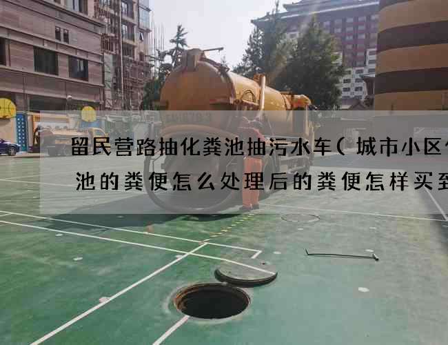 留民营路抽化粪池抽污水车(城市小区化粪池的粪便怎么处理后的粪便怎样买到) 留民营路抽化粪池抽污水车(城市小区化粪池的粪便怎么处理后的粪便怎样买到)