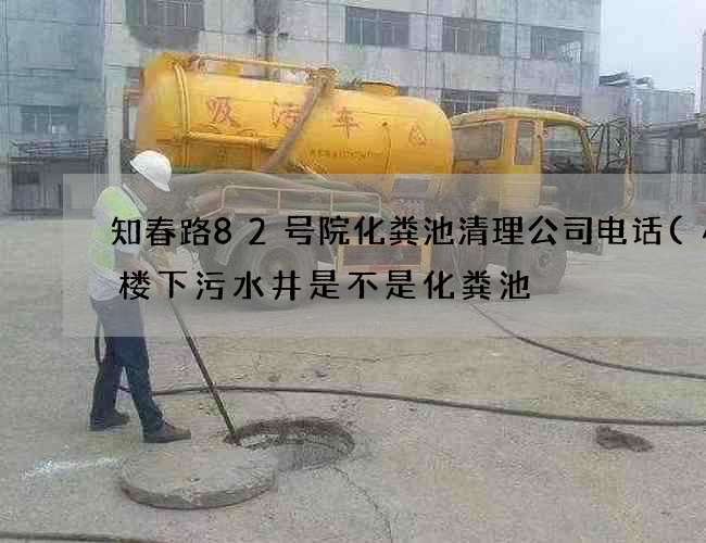 知春路82号院化粪池清理公司电话(小区楼下污水井是不是化粪池) 知春路82号院化粪池清理公司电话(小区楼下污水井是不是化粪池)