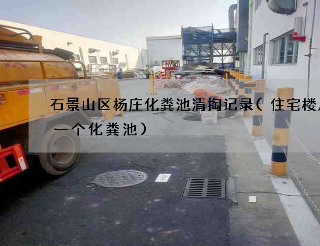 石景山区杨庄化粪池清掏记录(住宅楼几户一个化粪池)