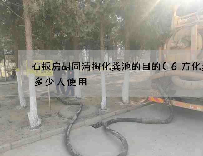 石板房胡同清掏化粪池的目的(6方化粪池多少人使用) 石板房胡同清掏化粪池的目的(6方化粪池多少人使用)