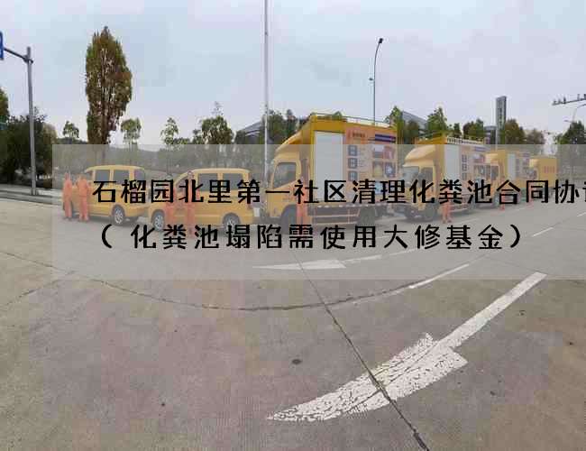 石榴园北里第一社区清理化粪池合同协议书(化粪池塌陷需使用大修基金)