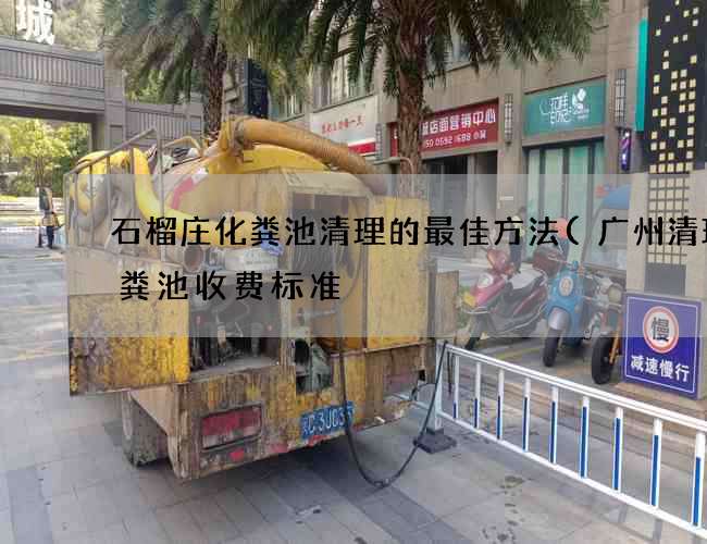 石榴庄化粪池清理的最佳方法(广州清理化粪池收费标准) 石榴庄化粪池清理的最佳方法(广州清理化粪池收费标准)