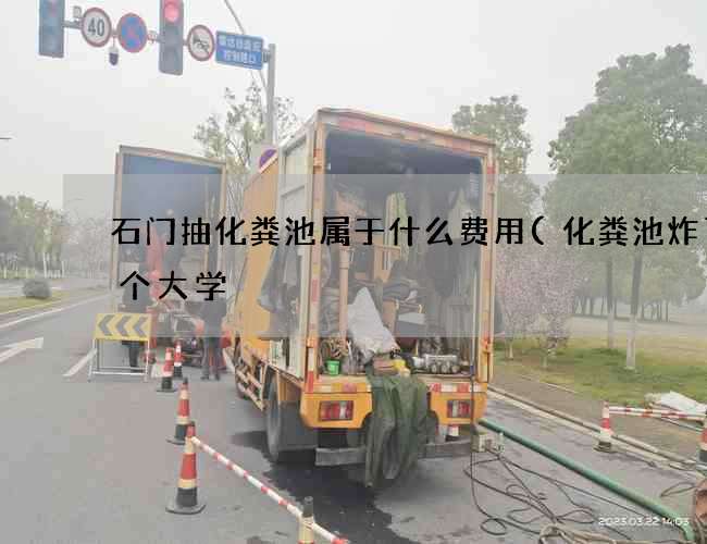 石门抽化粪池属于什么费用(化粪池炸了哪个大学) 石门抽化粪池属于什么费用(化粪池炸了哪个大学)