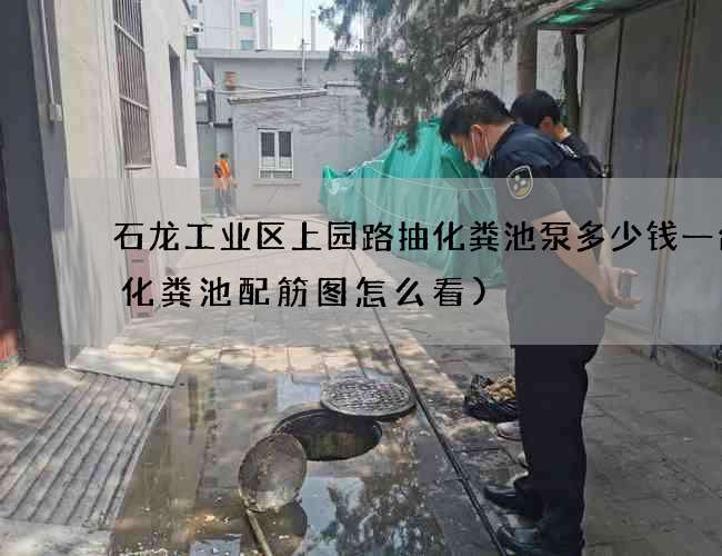 石龙工业区上园路抽化粪池泵多少钱一台(化粪池配筋图怎么看)