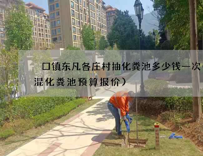 硲口镇东凡各庄村抽化粪池多少钱一次(砖混化粪池预算报价)