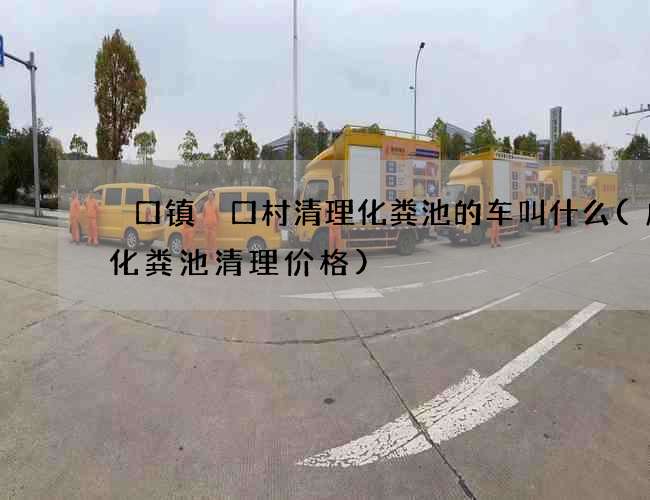 硲口镇硲口村清理化粪池的车叫什么(成都化粪池清理价格)