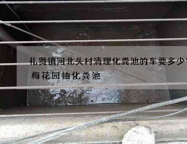 礼贤镇河北头村清理化粪池的车要多少钱(梅花园抽化粪池) 礼贤镇河北头村清理化粪池的车要多少钱(梅花园抽化粪池)