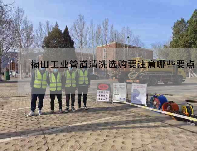 福田工业管道清洗选购要注意哪些要点