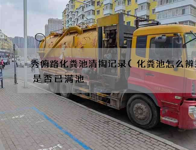 秀俯路化粪池清掏记录(化粪池怎么辨别它是否已满池) 秀俯路化粪池清掏记录(化粪池怎么辨别它是否已满池)