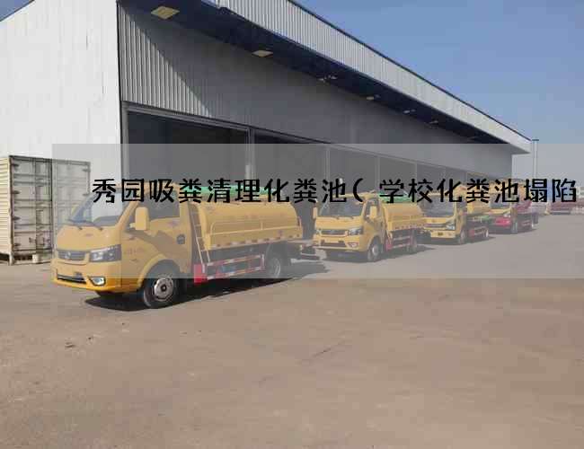 秀园吸粪清理化粪池(学校化粪池塌陷) 秀园吸粪清理化粪池(学校化粪池塌陷)