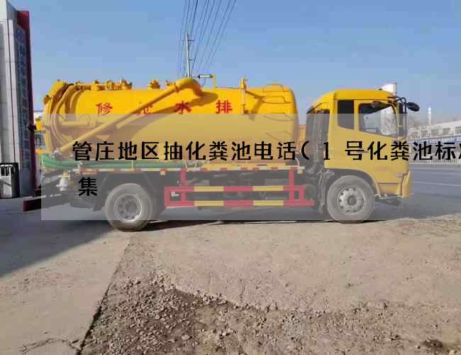 管庄地区抽化粪池电话(1号化粪池标准图集) 管庄地区抽化粪池电话(1号化粪池标准图集)