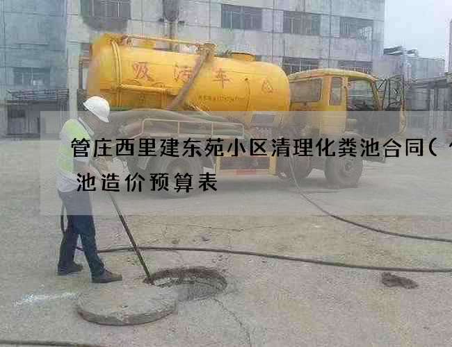 管庄西里建东苑小区清理化粪池合同(化粪池造价预算表) 管庄西里建东苑小区清理化粪池合同(化粪池造价预算表)