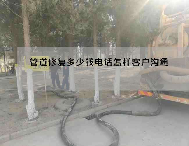 管道修复多少钱电话怎样客户沟通