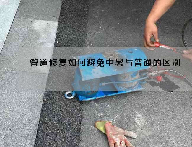 管道修复如何避免中暑与普通的区别