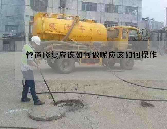 管道修复应该如何做呢应该如何操作