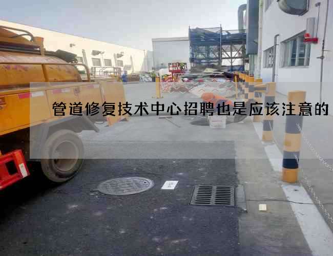 管道修复技术中心招聘也是应该注意的