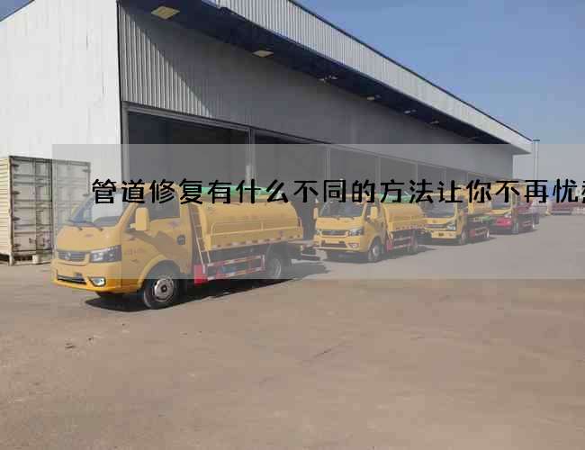 管道修复有什么不同的方法让你不再忧愁