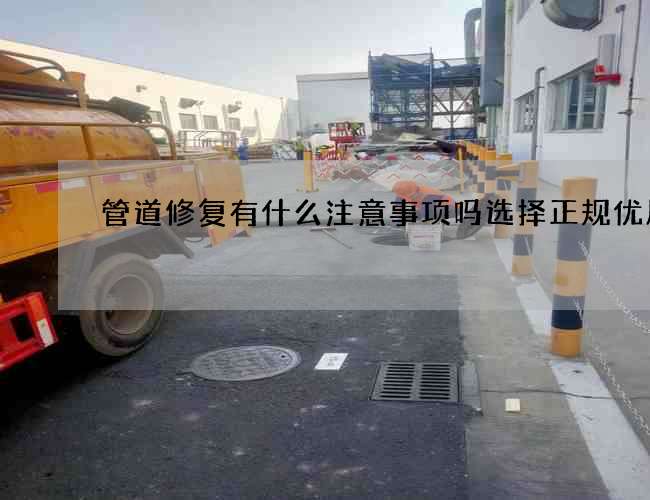 管道修复有什么注意事项吗选择正规优质的