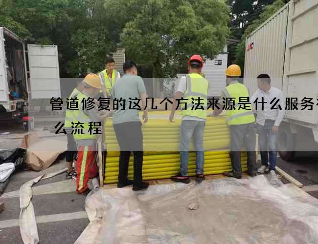 管道修复的这几个方法来源是什么服务有什么流程