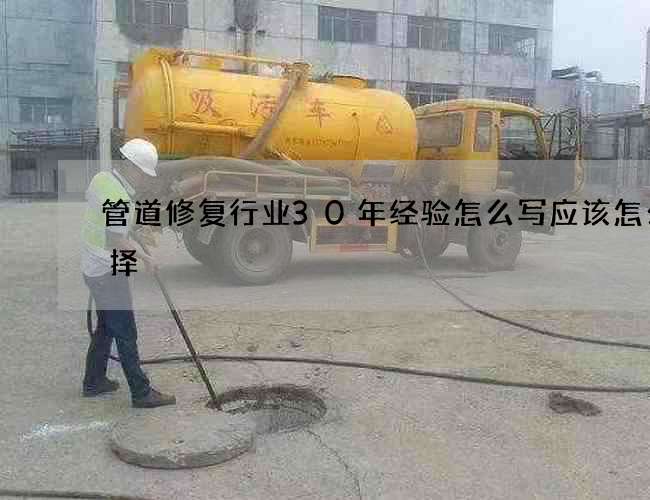 管道修复行业30年经验怎么写应该怎么选择 管道修复行业30年经验怎么写应该怎么选择