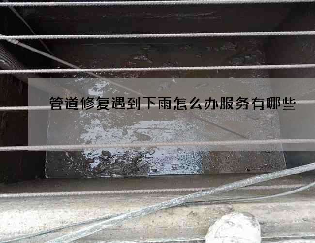 管道修复遇到下雨怎么办服务有哪些