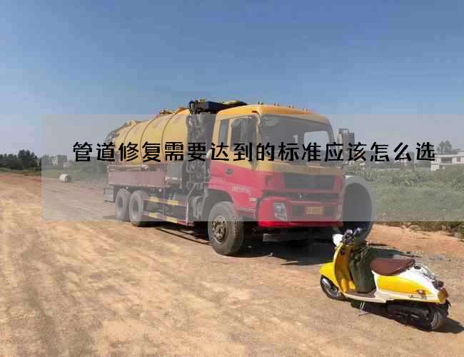 管道修复需要达到的标准应该怎么选 管道修复需要达到的标准应该怎么选