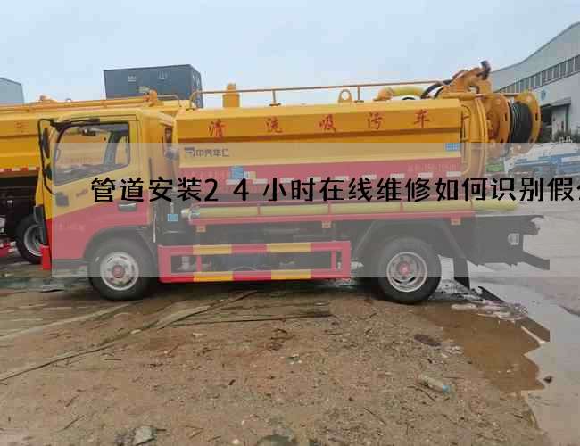 管道安装24小时在线维修如何识别假公司