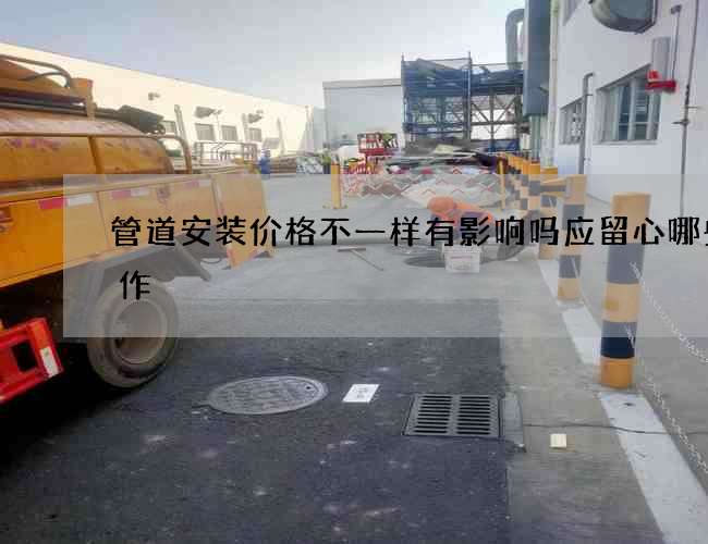 管道安装价格不一样有影响吗应留心哪些工作