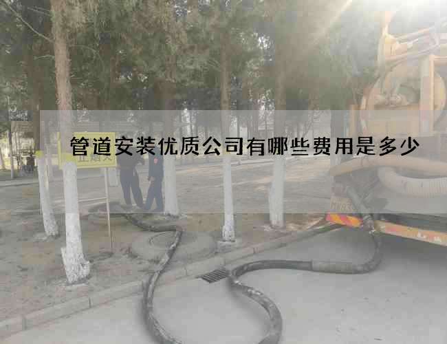 管道安装优质公司有哪些费用是多少