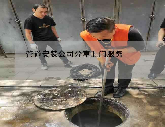 管道安装公司分享上门服务