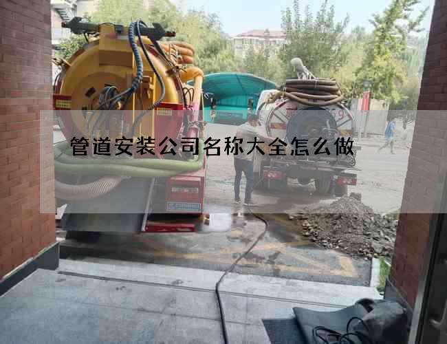 管道安装公司名称大全怎么做