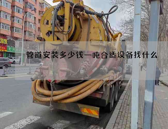 管道安装多少钱一吨合适设备找什么