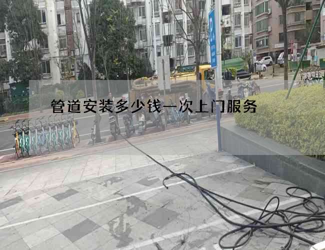 管道安装多少钱一次上门服务