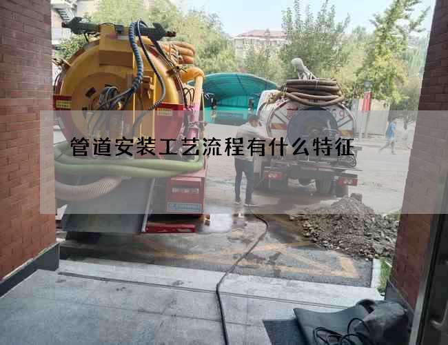 管道安装工艺流程有什么特征