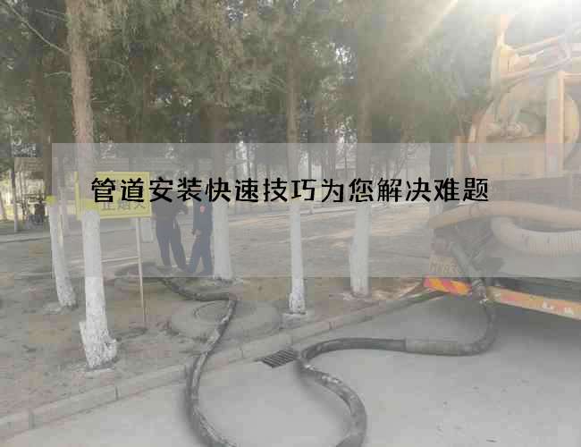 管道安装快速技巧为您解决难题