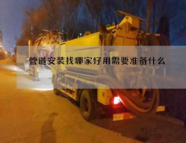 管道安装找哪家好用需要准备什么 管道安装找哪家好用需要准备什么