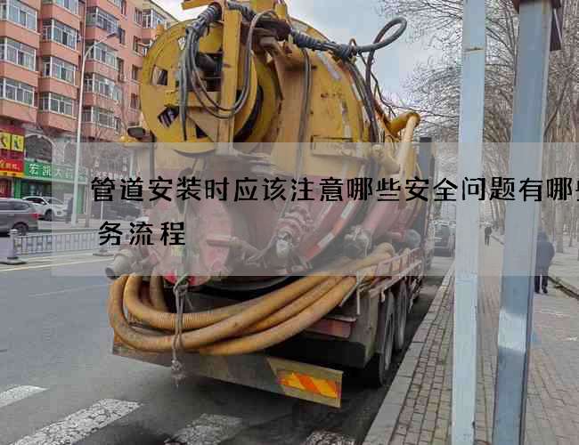 管道安装时应该注意哪些安全问题有哪些服务流程