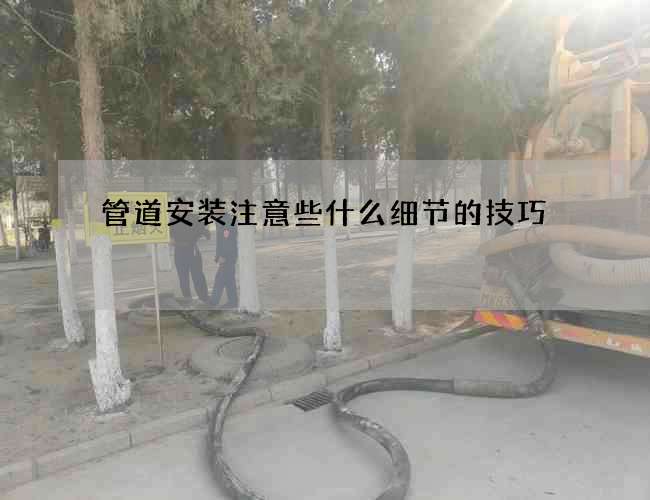 管道安装注意些什么细节的技巧