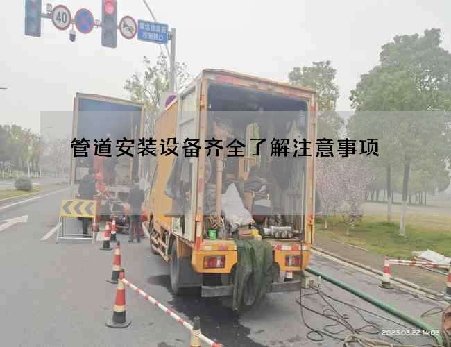 管道安装设备齐全了解注意事项 管道安装设备齐全了解注意事项