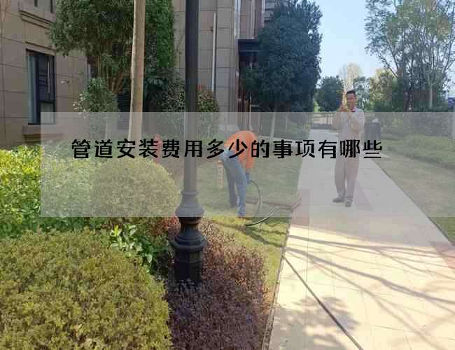 管道安装费用多少的事项有哪些