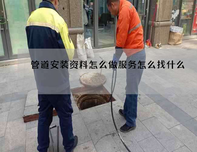 管道安装资料怎么做服务怎么找什么 管道安装资料怎么做服务怎么找什么