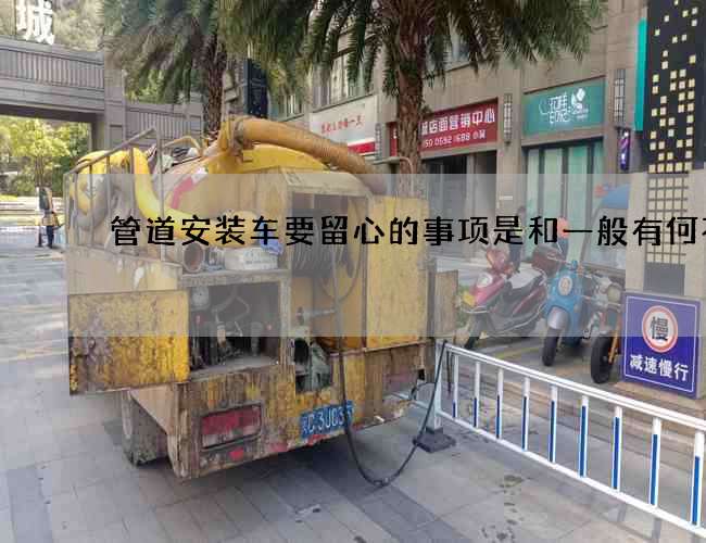 管道安装车要留心的事项是和一般有何不同