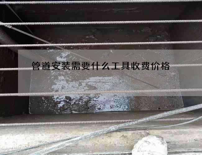 管道安装需要什么工具收费价格