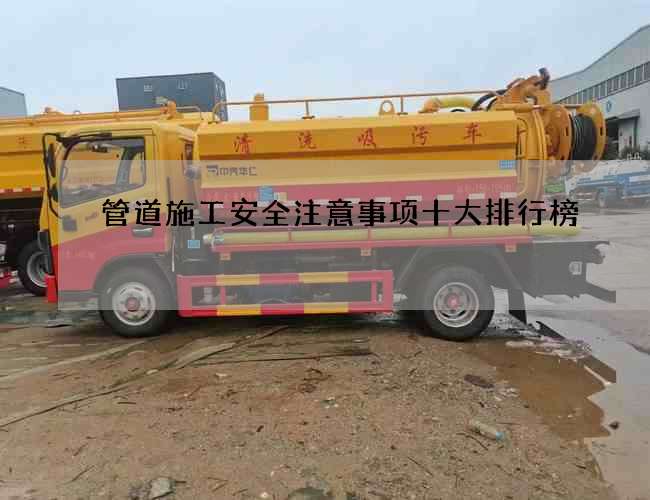 管道施工安全注意事项十大排行榜 管道施工安全注意事项十大排行榜