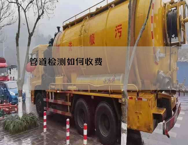管道检测如何收费 管道检测如何收费
